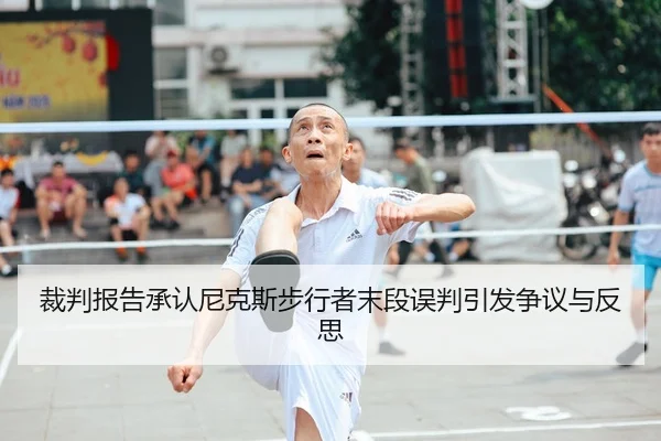 裁判报告承认尼克斯步行者末段误判引发争议与反思