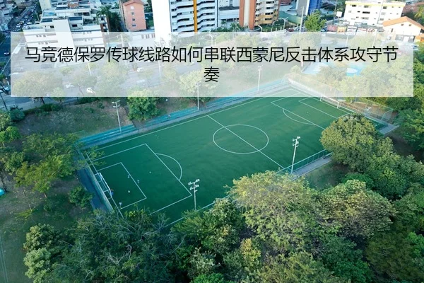 马竞德保罗传球线路如何串联西蒙尼反击体系攻守节奏
