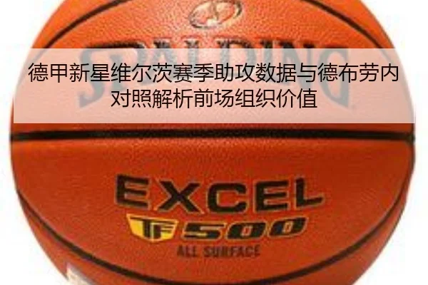 德甲新星维尔茨赛季助攻数据与德布劳内对照解析前场组织价值