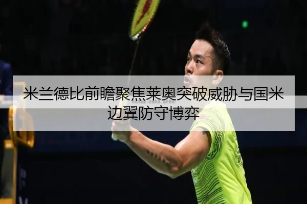 米兰德比前瞻聚焦莱奥突破威胁与国米边翼防守博弈