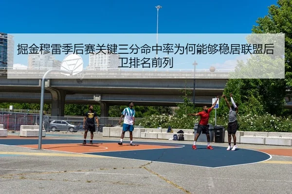 掘金穆雷季后赛关键三分命中率为何能够稳居联盟后卫排名前列